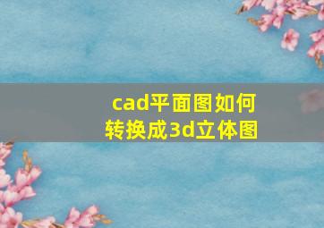 cad平面图如何转换成3d立体图