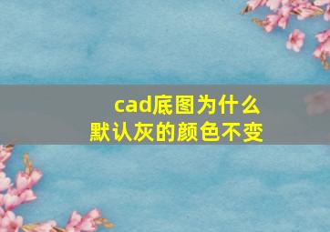 cad底图为什么默认灰的颜色不变