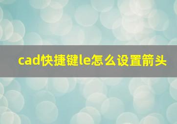 cad快捷键le怎么设置箭头