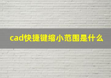 cad快捷键缩小范围是什么