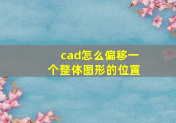 cad怎么偏移一个整体图形的位置