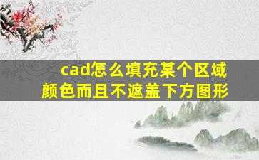 cad怎么填充某个区域颜色而且不遮盖下方图形