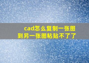 cad怎么复制一张图到另一张图粘贴不了了