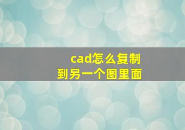 cad怎么复制到另一个图里面