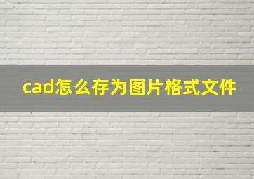 cad怎么存为图片格式文件