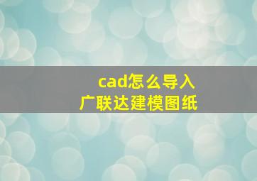 cad怎么导入广联达建模图纸