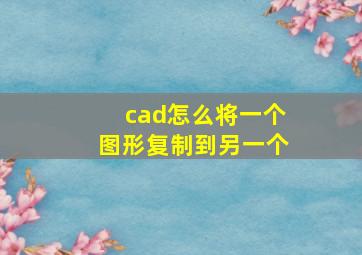 cad怎么将一个图形复制到另一个