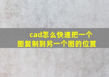 cad怎么快速把一个图复制到另一个图的位置