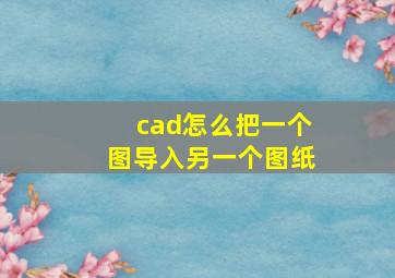 cad怎么把一个图导入另一个图纸