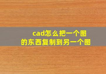 cad怎么把一个图的东西复制到另一个图