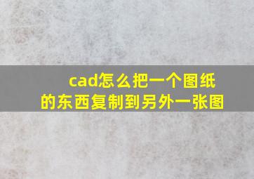 cad怎么把一个图纸的东西复制到另外一张图