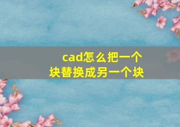 cad怎么把一个块替换成另一个块