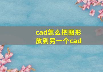 cad怎么把图形放到另一个cad