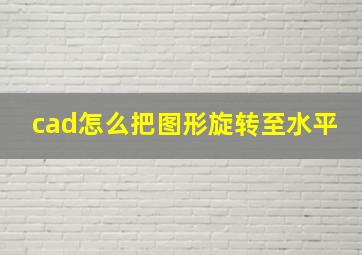 cad怎么把图形旋转至水平