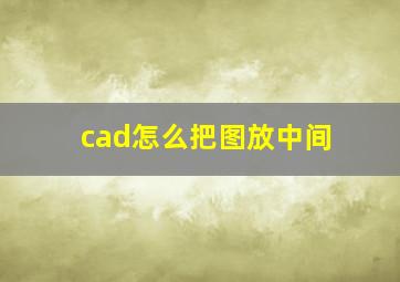 cad怎么把图放中间