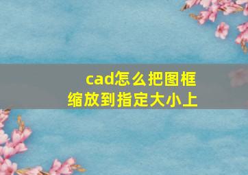 cad怎么把图框缩放到指定大小上