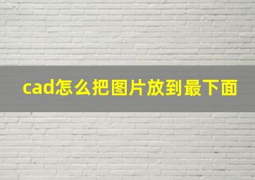 cad怎么把图片放到最下面