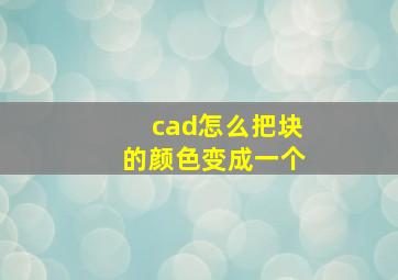 cad怎么把块的颜色变成一个