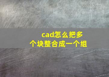 cad怎么把多个块整合成一个组