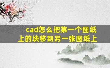 cad怎么把第一个图纸上的块移到另一张图纸上