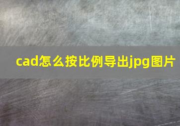 cad怎么按比例导出jpg图片