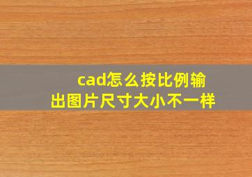 cad怎么按比例输出图片尺寸大小不一样