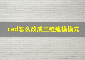 cad怎么改成三维建模模式