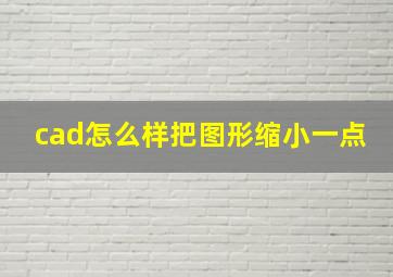 cad怎么样把图形缩小一点