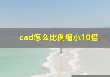 cad怎么比例缩小10倍