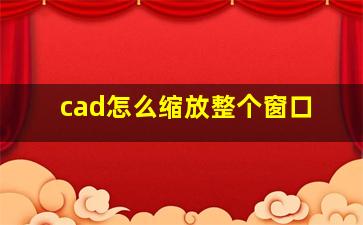 cad怎么缩放整个窗口