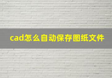 cad怎么自动保存图纸文件