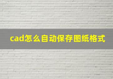 cad怎么自动保存图纸格式