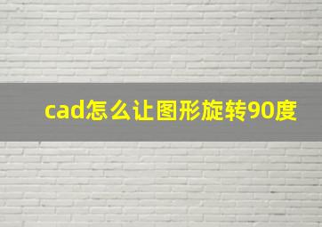 cad怎么让图形旋转90度