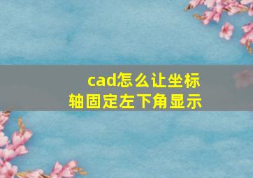 cad怎么让坐标轴固定左下角显示