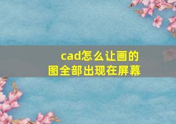 cad怎么让画的图全部出现在屏幕