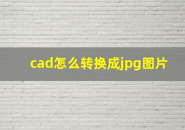 cad怎么转换成jpg图片