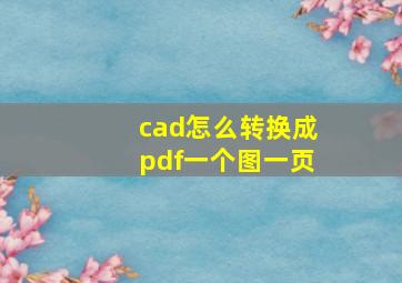 cad怎么转换成pdf一个图一页