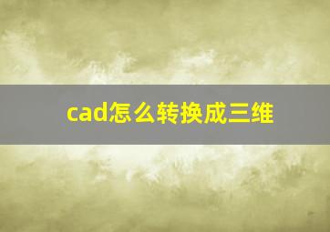 cad怎么转换成三维