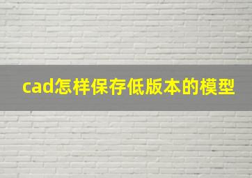 cad怎样保存低版本的模型