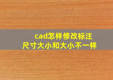 cad怎样修改标注尺寸大小和大小不一样