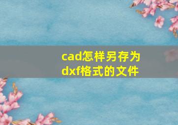 cad怎样另存为dxf格式的文件