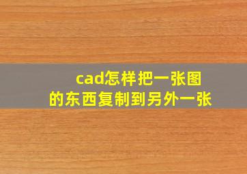 cad怎样把一张图的东西复制到另外一张