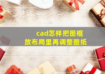 cad怎样把图框放布局里再调整图纸