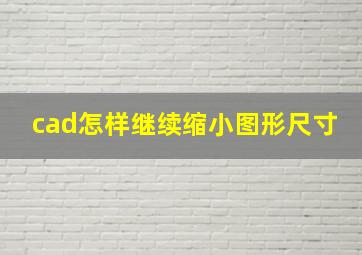 cad怎样继续缩小图形尺寸