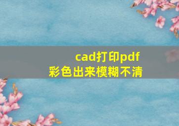 cad打印pdf彩色出来模糊不清