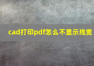 cad打印pdf怎么不显示线宽