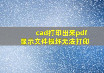 cad打印出来pdf显示文件损坏无法打印