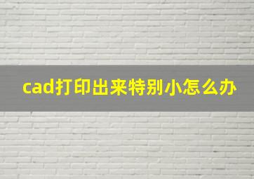 cad打印出来特别小怎么办