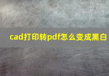 cad打印转pdf怎么变成黑白