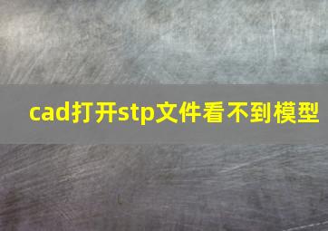 cad打开stp文件看不到模型